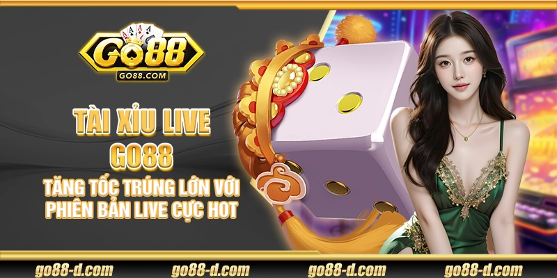 Tài Xỉu Live Go88 – Tăng tốc trúng lớn với phiên bản live cực hot