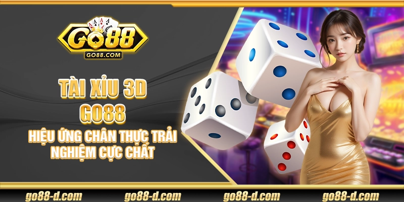 Tài Xỉu 3D Go88 – Hiệu ứng chân thực trải nghiệm cực chất