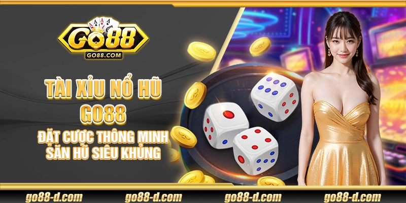 Tài Xỉu Nổ Hũ Go88 – Đặt cược thông minh săn hũ siêu khủng