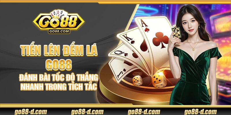 Tiến Lên Đếm Lá Go88 – Đánh bài tốc độ thắng nhanh trong tích tắc