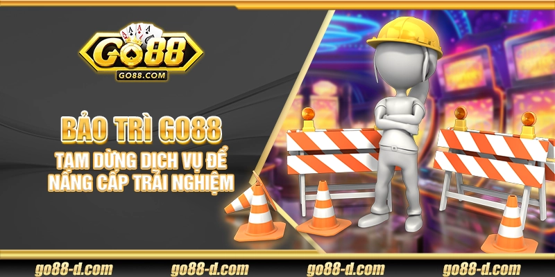 Bảo trì Go88 – Tạm dừng dịch vụ để nâng cấp trải nghiệm