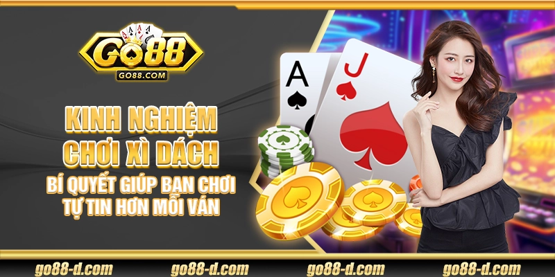 Kinh nghiệm chơi Xì Dách – Bí quyết giúp bạn chơi tự tin hơn mỗi ván
