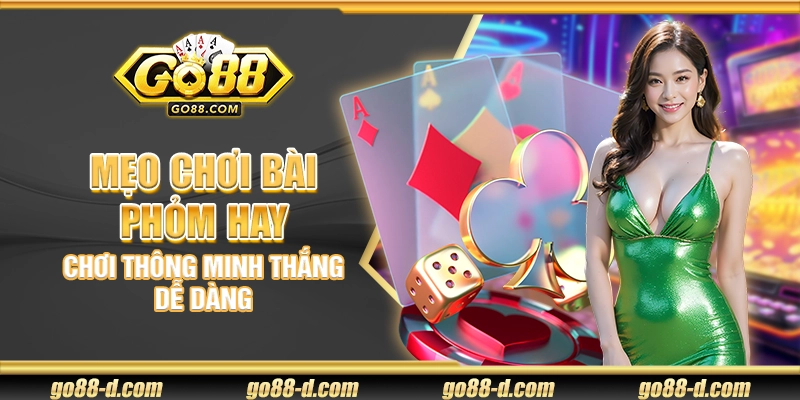 Mẹo chơi bài Phỏm hay – Chơi thông minh thắng dễ dàng