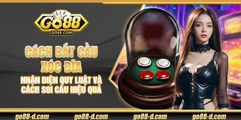 Cách bắt cầu Xóc Đĩa – Nhận diện quy luật và cách soi cầu hiệu quả