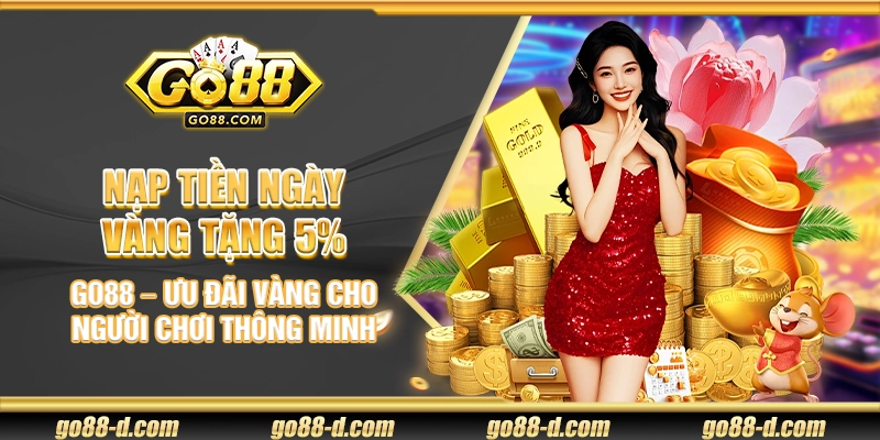Nạp tiền ngày vàng tặng 5% Go88 – Ưu đãi vàng cho người chơi thông minh
