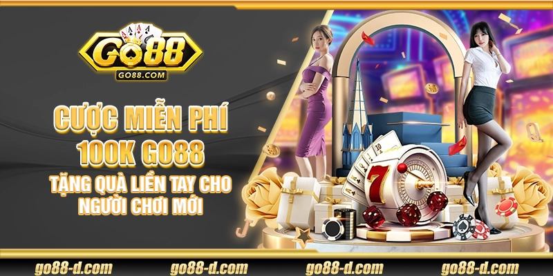 Cược miễn phí 100K Go88 – Tặng quà liền tay cho người chơi mới