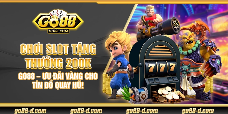 Chơi slot tặng thưởng 200K Go88 – Ưu đãi vàng cho tín đồ quay hũ!