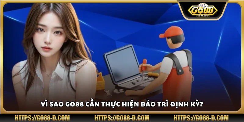 Lý do Go 88 phải bảo trì thường xuyên