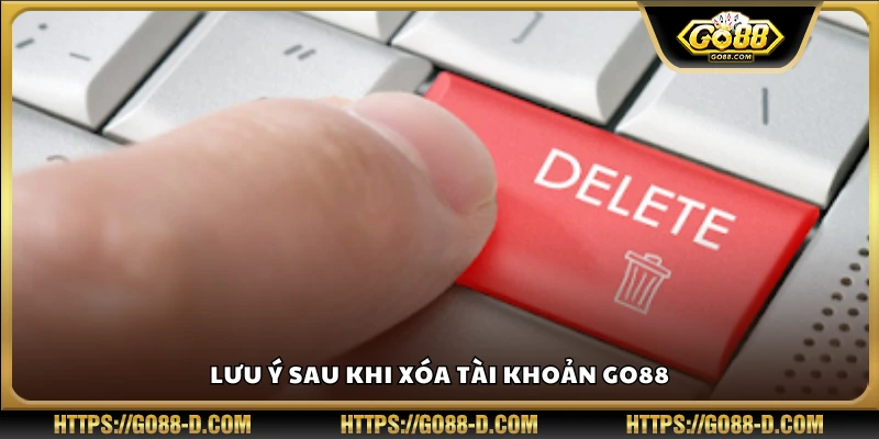 Những điều cần chú ý khi đã huỷ tài khoản Go 88